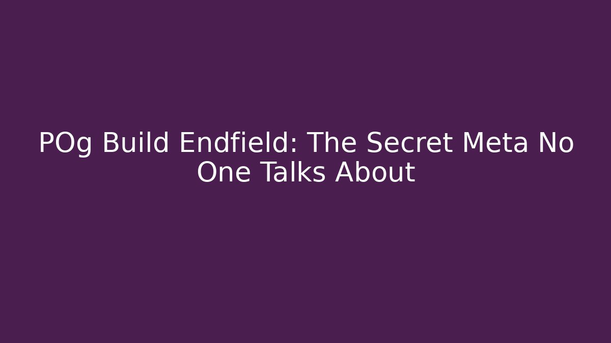 POg Build Endfield: The Secret Meta No One Talks About