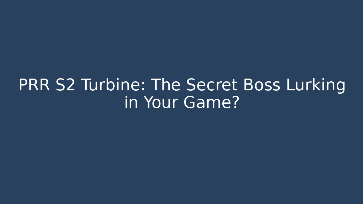 PRR S2 Turbine: The Secret Boss Lurking in Your Game?