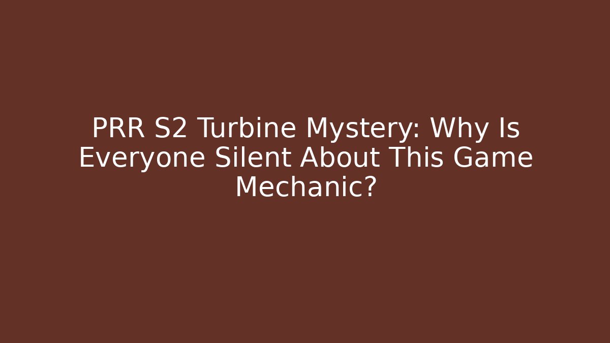 PRR S2 Turbine Mystery: Why Is Everyone Silent About This Game Mechanic?