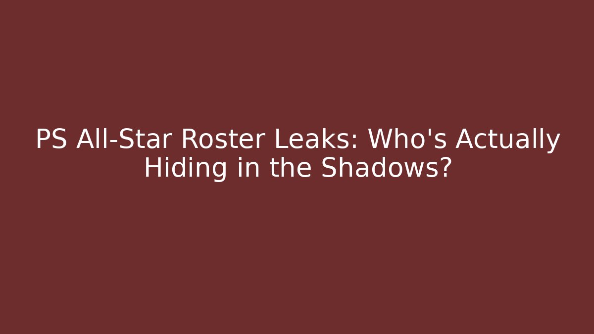 PS All-Star Roster Leaks: Who’s Actually Hiding in the Shadows?