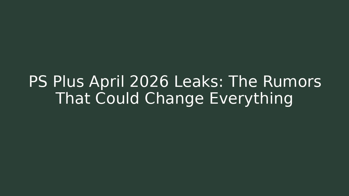 PS Plus April 2026 Leaks: The Rumors That Could Change Everything