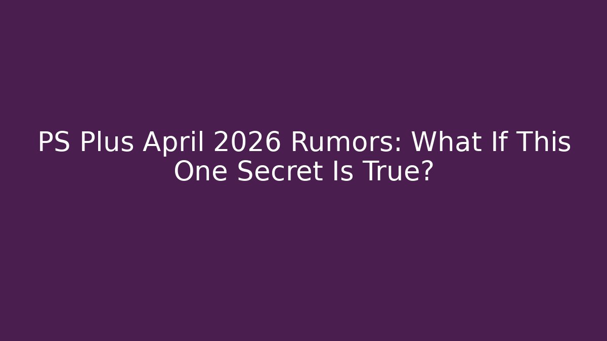 PS Plus April 2026 Rumors: What If This One Secret Is True?