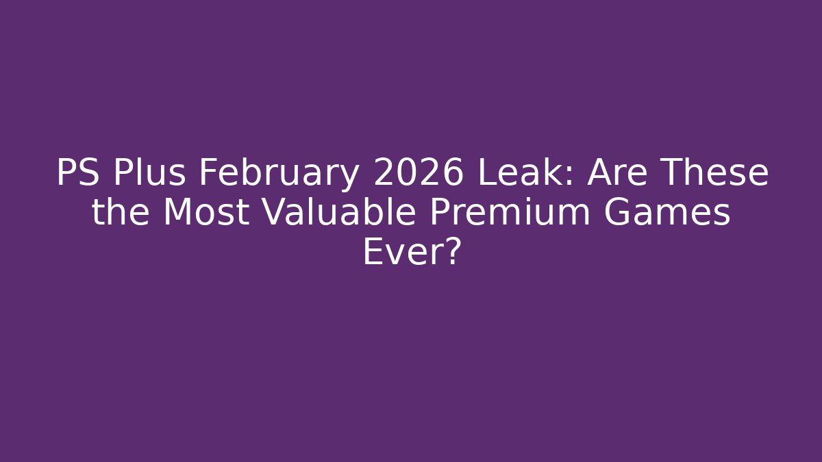 PS Plus February 2026 Leak: Are These the Most Valuable Premium Games Ever?