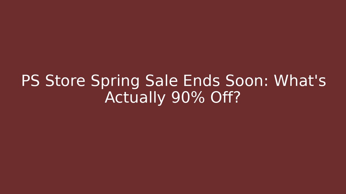 PS Store Spring Sale Ends Soon: What’s Actually 90% Off?