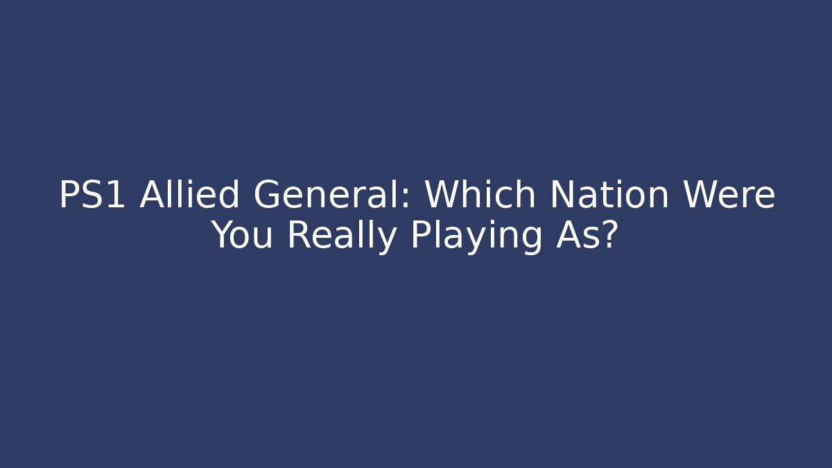 PS1 Allied General: Which Nation Were You Really Playing As?