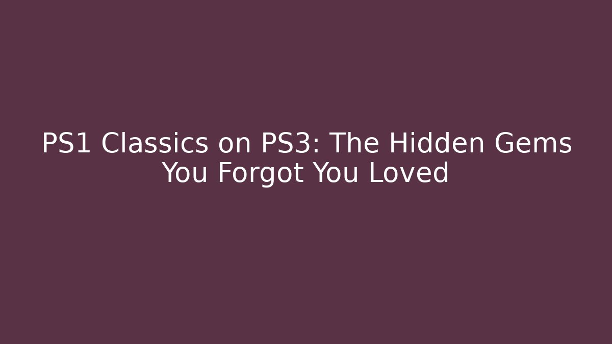 PS1 Classics on PS3: The Hidden Gems You Forgot You Loved