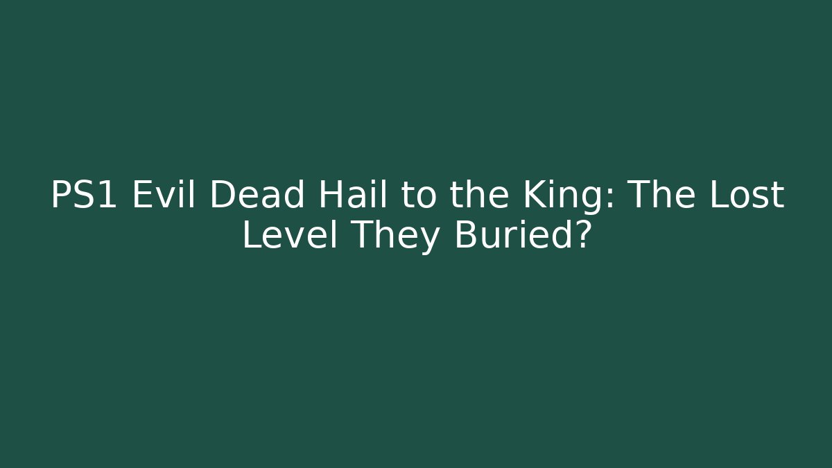 PS1 Evil Dead Hail to the King: The Lost Level They Buried?