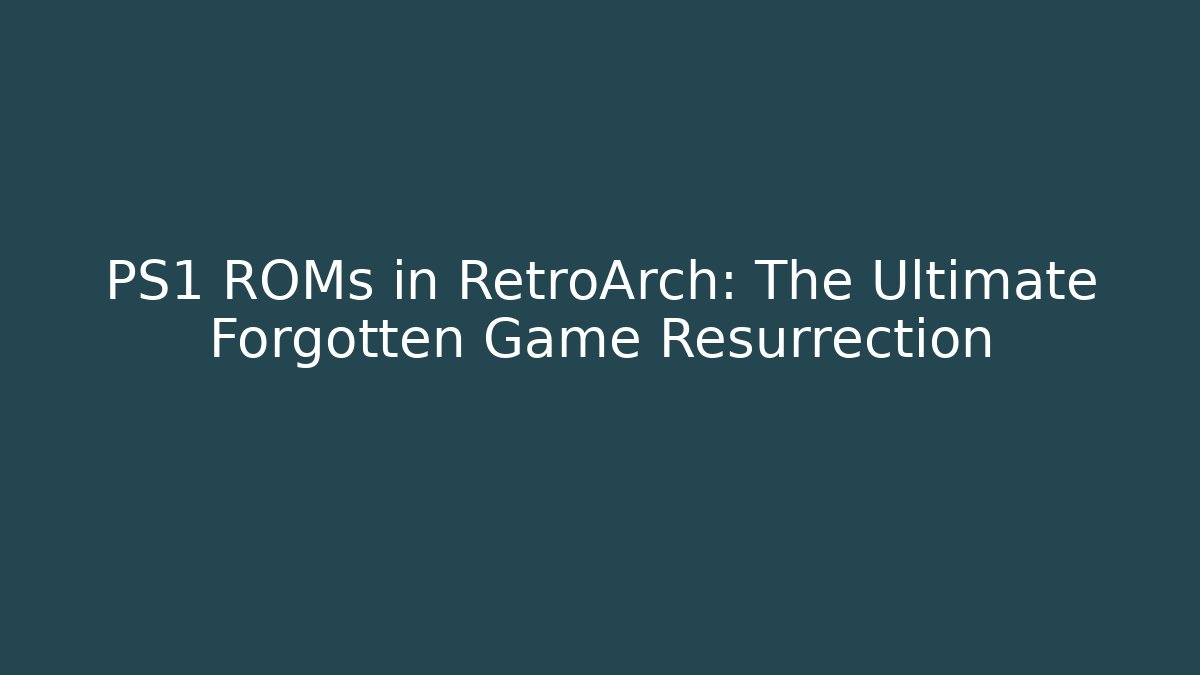 PS1 ROMs in RetroArch: The Ultimate Forgotten Game Resurrection