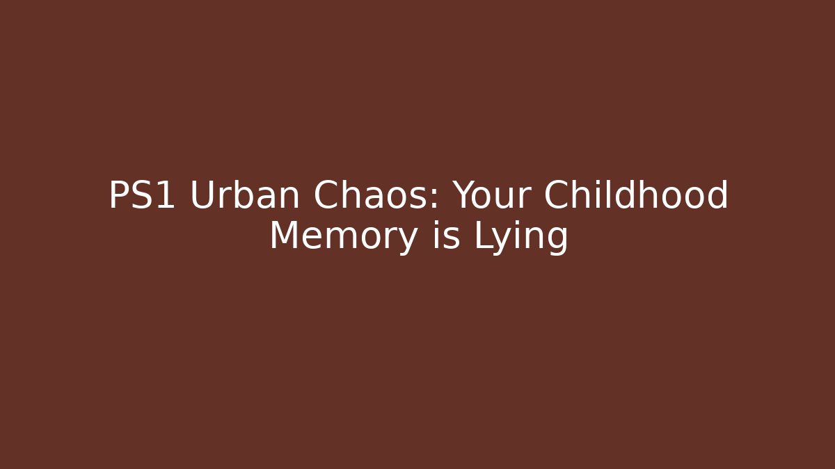 PS1 Urban Chaos: Your Childhood Memory is Lying