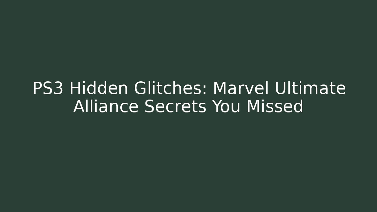PS3 Hidden Glitches: Marvel Ultimate Alliance Secrets You Missed
