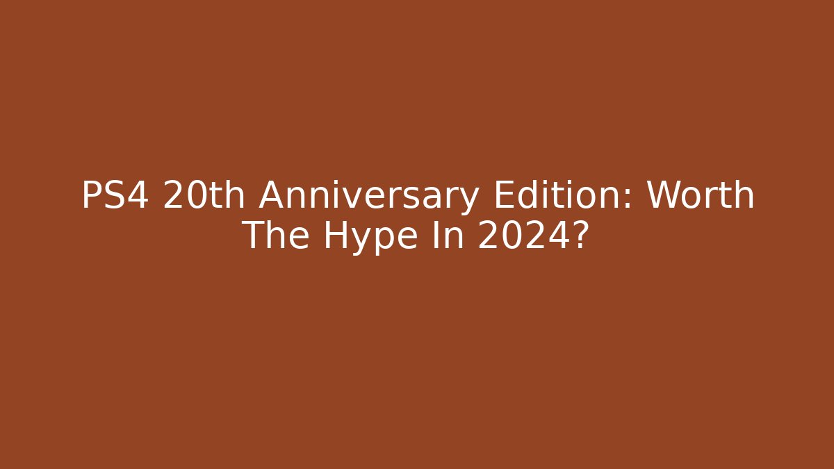 PS4 20th Anniversary Edition: Worth The Hype In 2024?