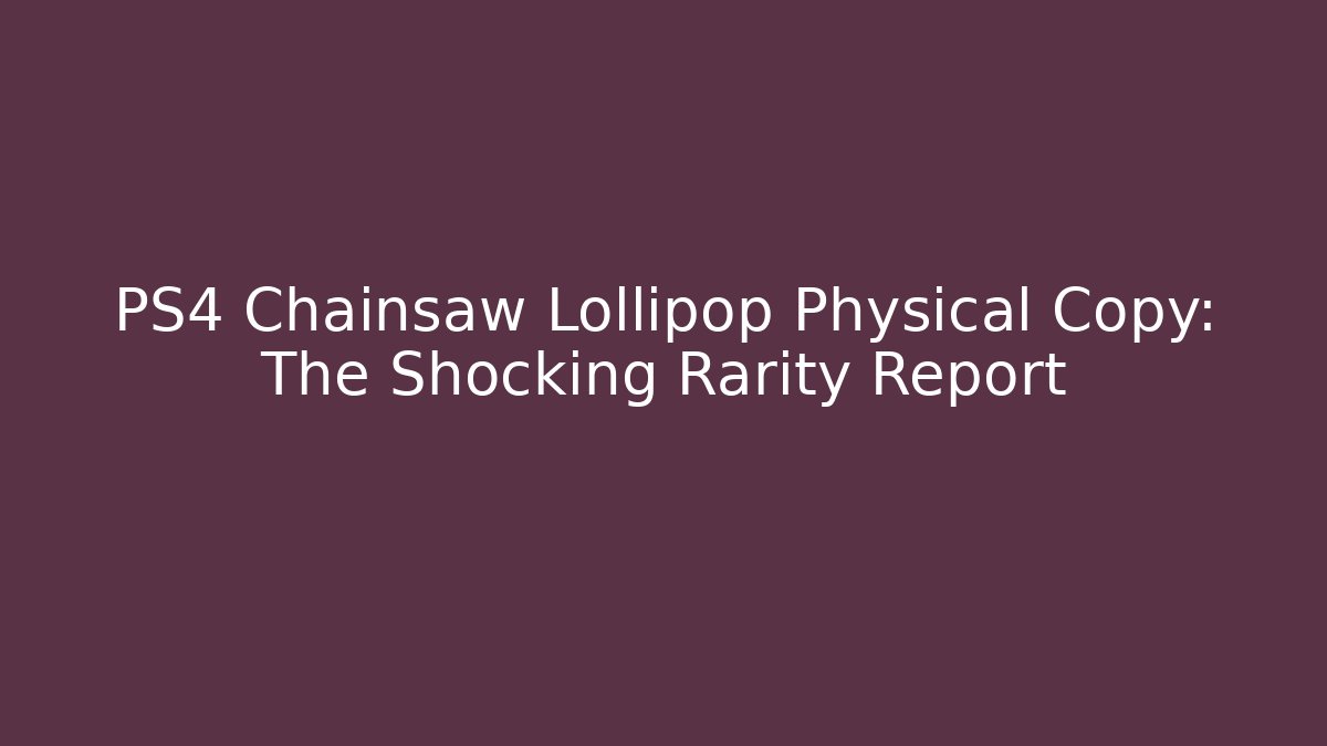 PS4 Chainsaw Lollipop Physical Copy: The Shocking Rarity Report - Critter Realm