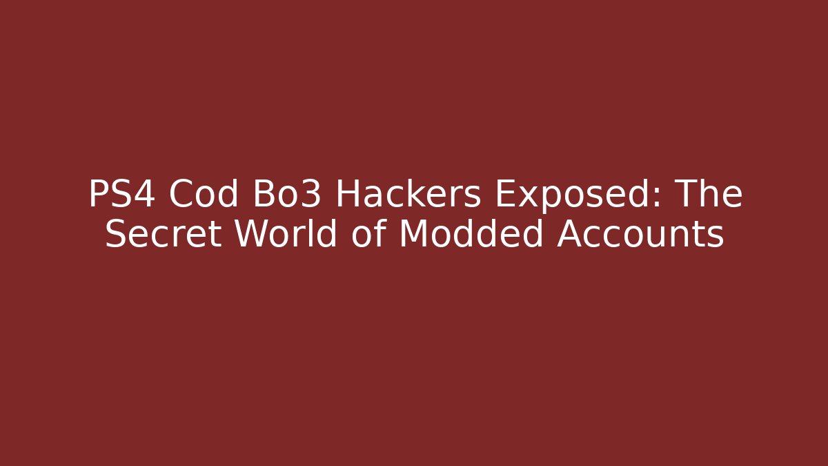 PS4 Cod Bo3 Hackers Exposed: The Secret World of Modded Accounts