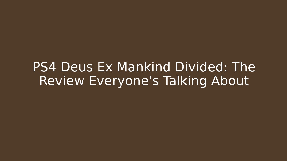 PS4 Deus Ex Mankind Divided: The Review Everyone's Talking About