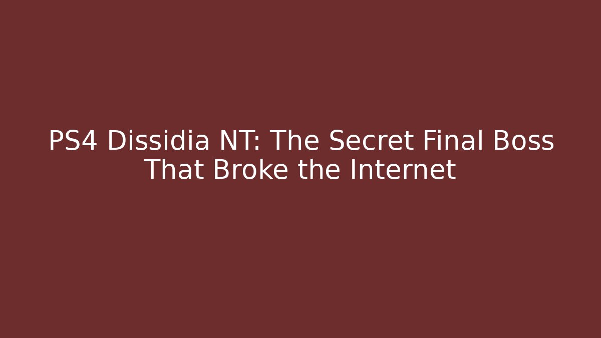 PS4 Dissidia NT: The Secret Final Boss That Broke the Internet