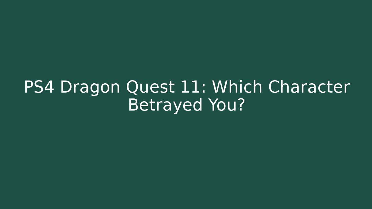 PS4 Dragon Quest 11: Which Character Betrayed You?