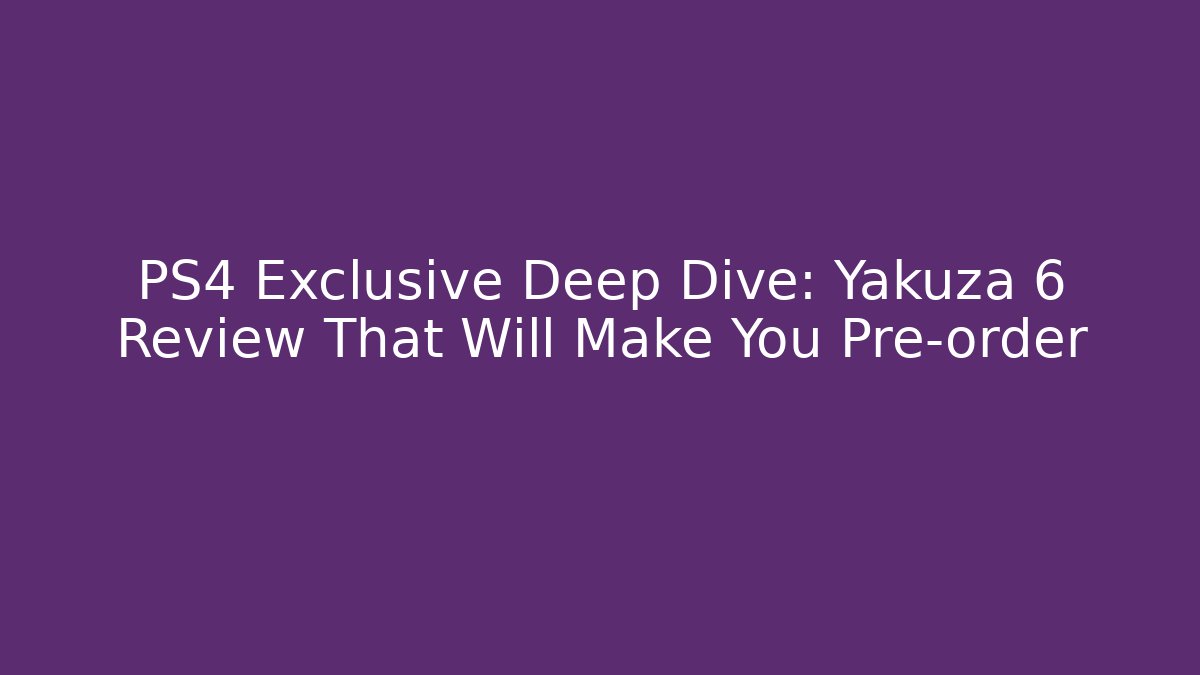 PS4 Exclusive Deep Dive: Yakuza 6 Review That Will Make You Pre-order - Critter Realm
