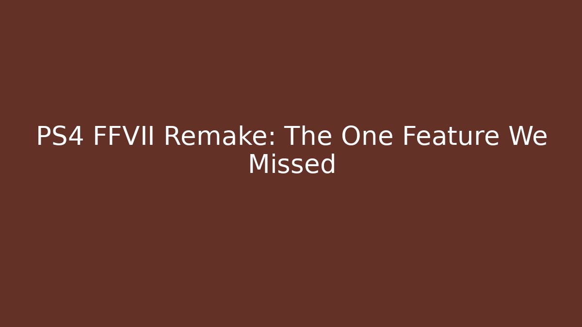 PS4 FFVII Remake: The One Feature We Missed