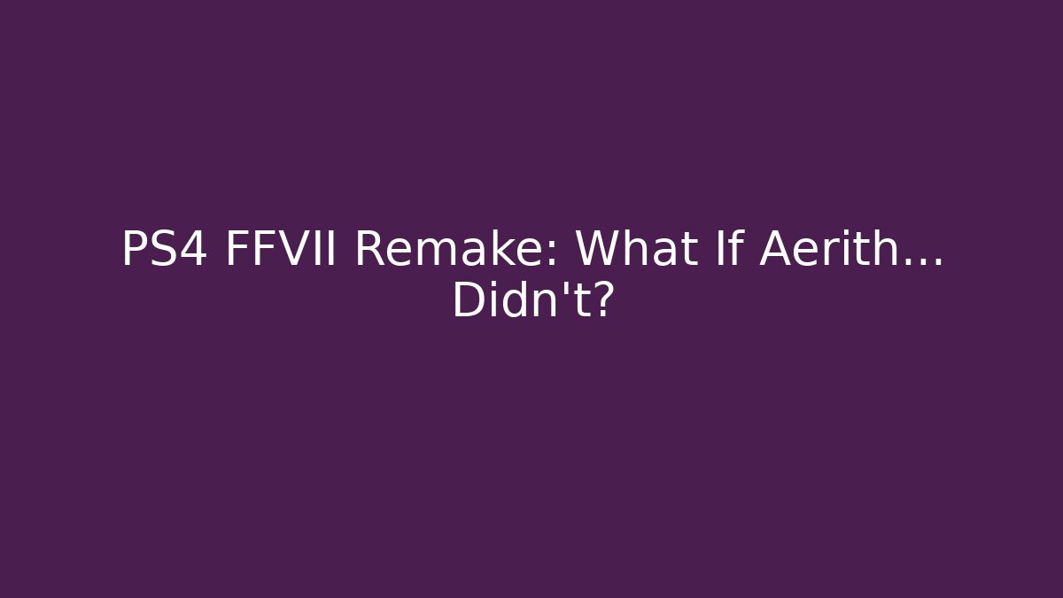 PS4 FFVII Remake: What If Aerith... Didn't? - Critter Realm