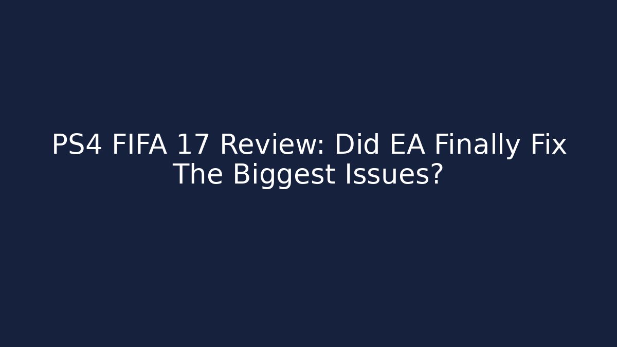 PS4 FIFA 17 Review: Did EA Finally Fix The Biggest Issues?