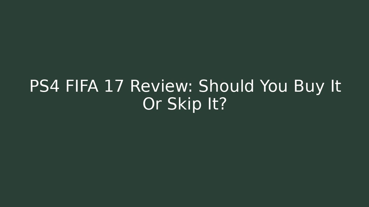 PS4 FIFA 17 Review: Should You Buy It Or Skip It?