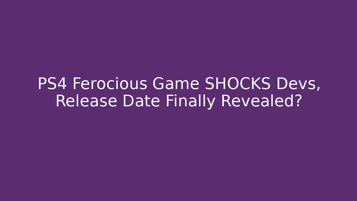 PS4 Ferocious Game SHOCKS Devs, Release Date Finally Revealed?