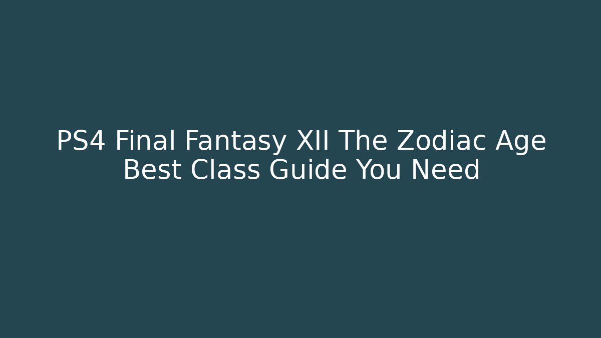 PS4 Final Fantasy XII The Zodiac Age Best Class Guide You Need