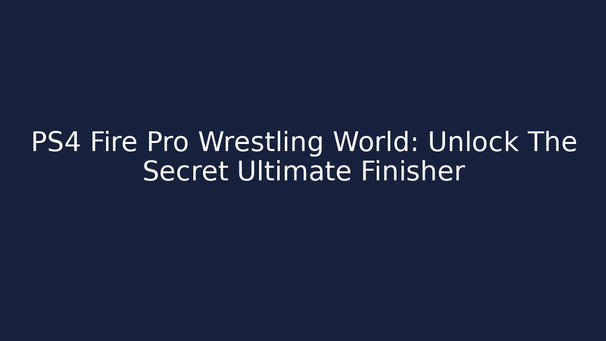 PS4 Fire Pro Wrestling World: Unlock The Secret Ultimate Finisher