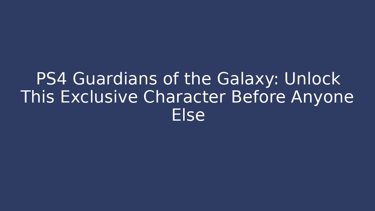 PS4 Guardians of the Galaxy: Unlock This Exclusive Character Before Anyone Else