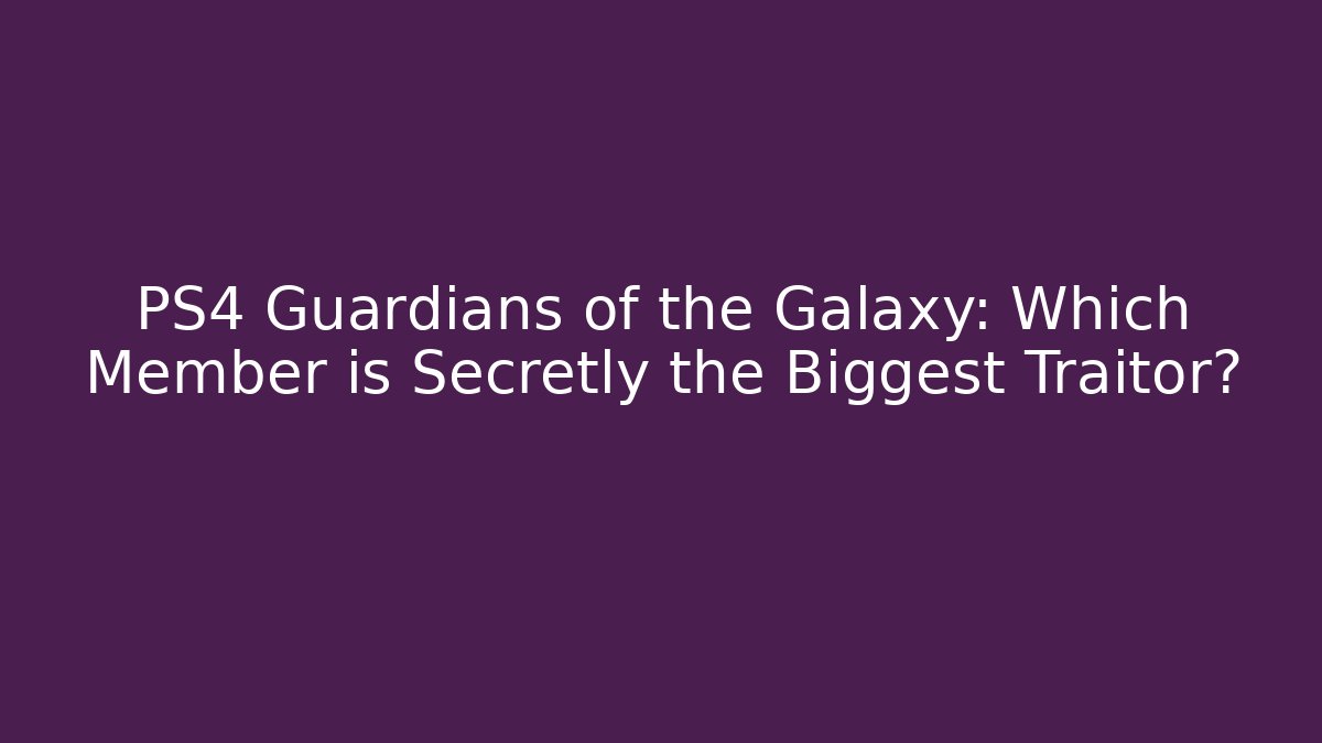 PS4 Guardians of the Galaxy: Which Member is Secretly the Biggest Traitor?