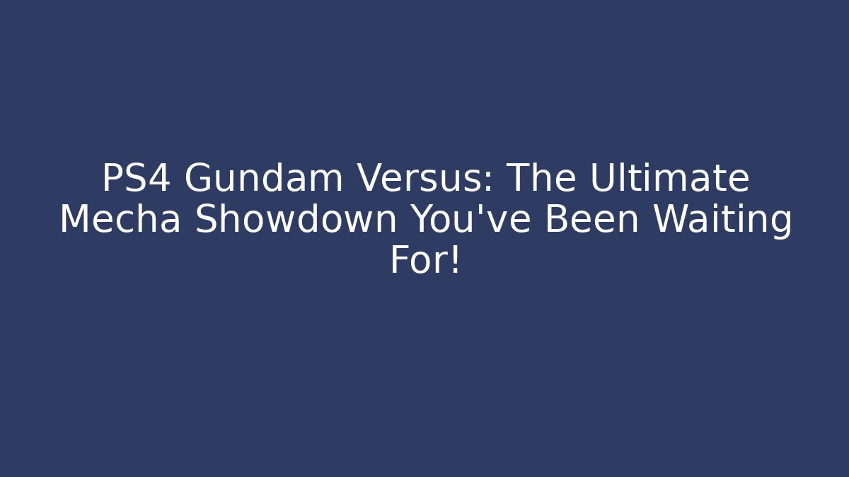 PS4 Gundam Versus: The Ultimate Mecha Showdown You’ve Been Waiting For!