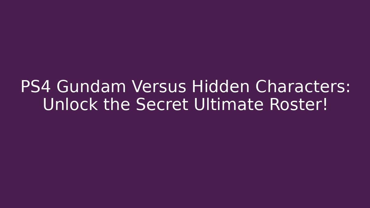 PS4 Gundam Versus Hidden Characters: Unlock the Secret Ultimate Roster!