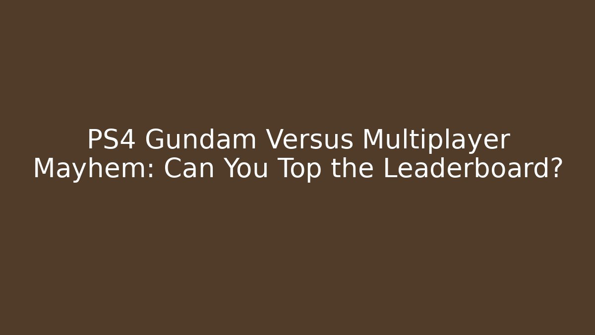 PS4 Gundam Versus Multiplayer Mayhem: Can You Top the Leaderboard?