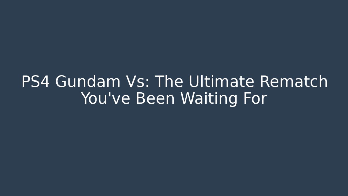 PS4 Gundam Vs: The Ultimate Rematch You've Been Waiting For - Critter Realm