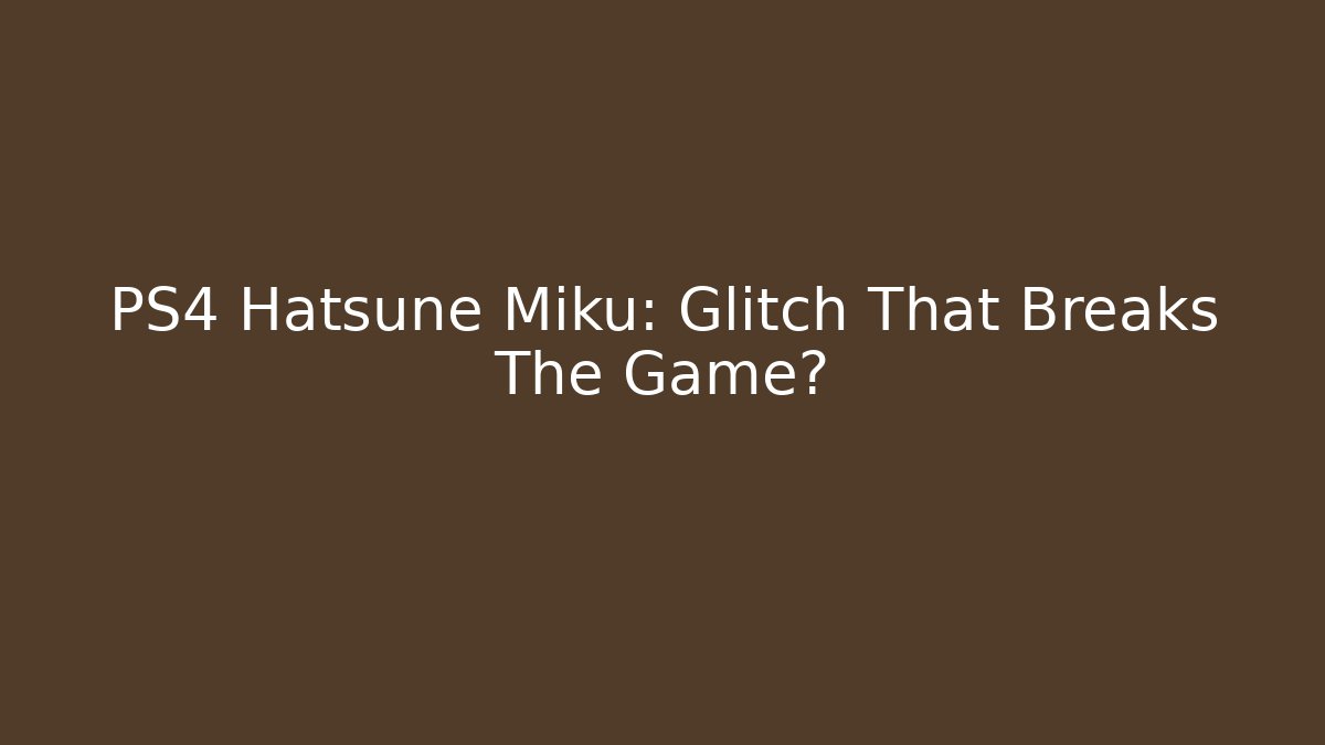 PS4 Hatsune Miku: Glitch That Breaks The Game?