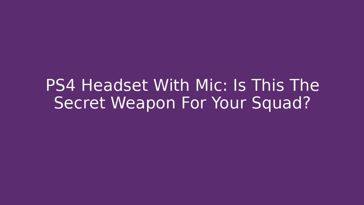 PS4 Headset With Mic: Is This The Secret Weapon For Your Squad?