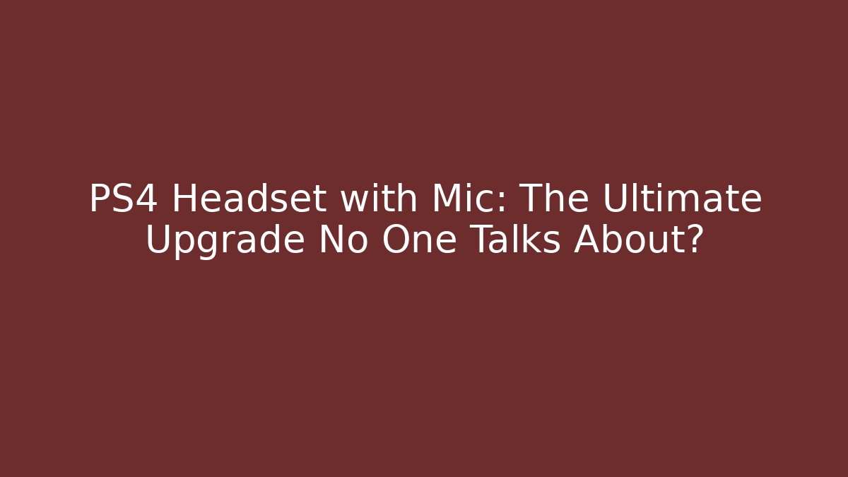 PS4 Headset with Mic: The Ultimate Upgrade No One Talks About?