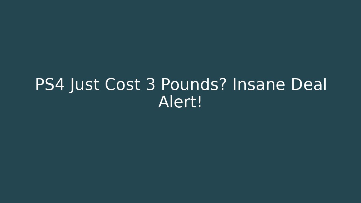 PS4 Just Cost 3 Pounds? Insane Deal Alert!