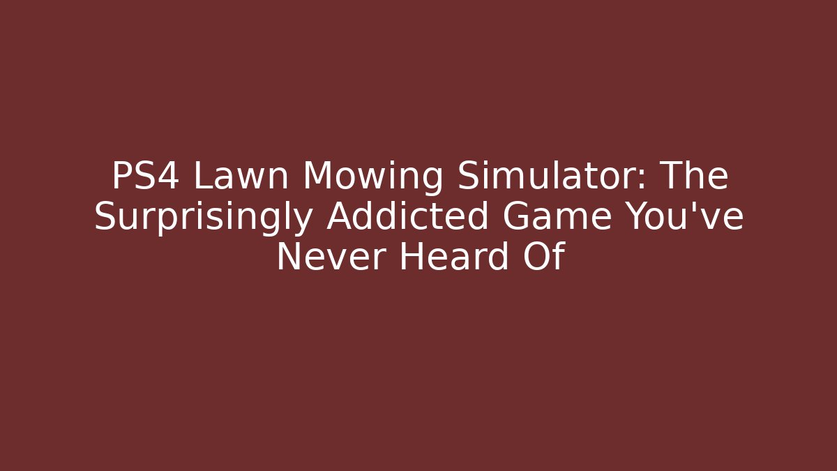 PS4 Lawn Mowing Simulator: The Surprisingly Addicted Game You’ve Never Heard Of