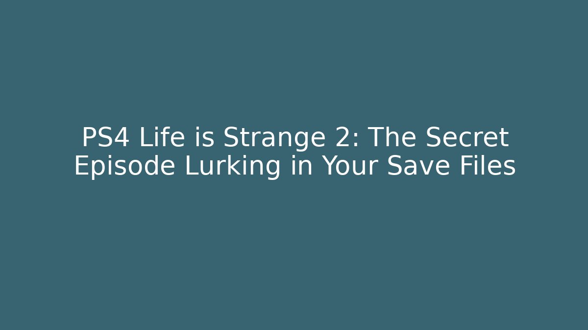 PS4 Life is Strange 2: The Secret Episode Lurking in Your Save Files