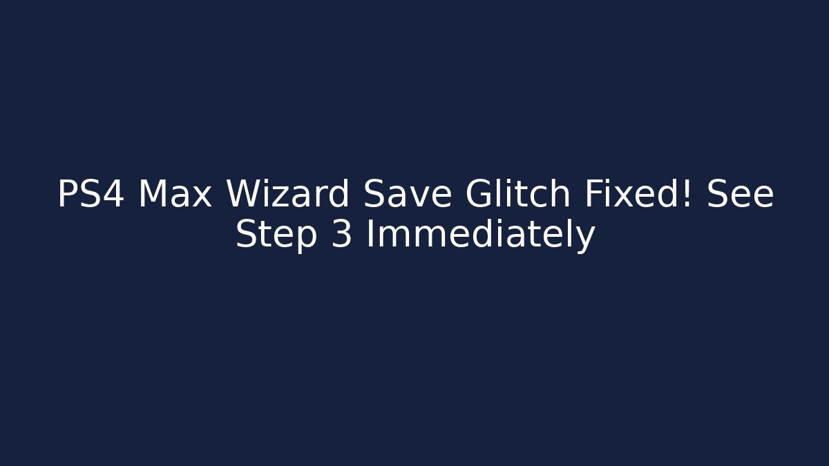 PS4 Max Wizard Save Glitch Fixed! See Step 3 Immediately