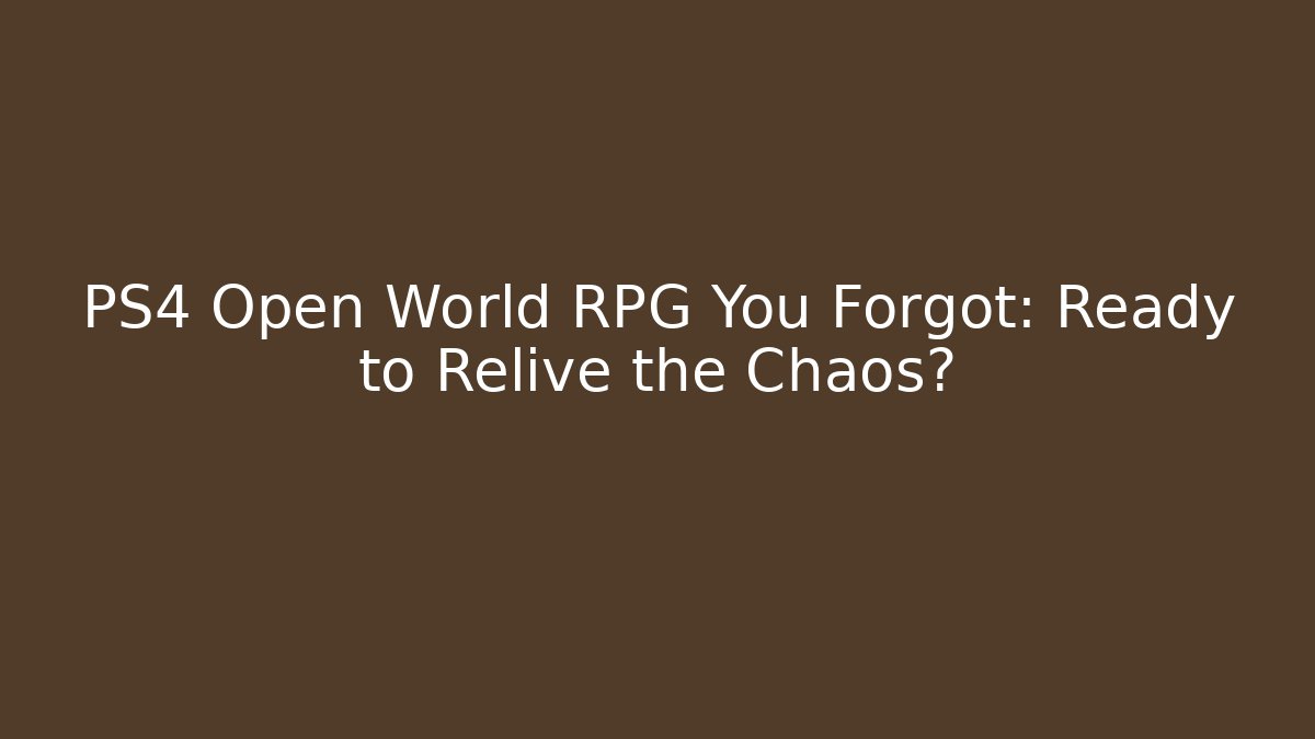 PS4 Open World RPG You Forgot: Ready to Relive the Chaos?