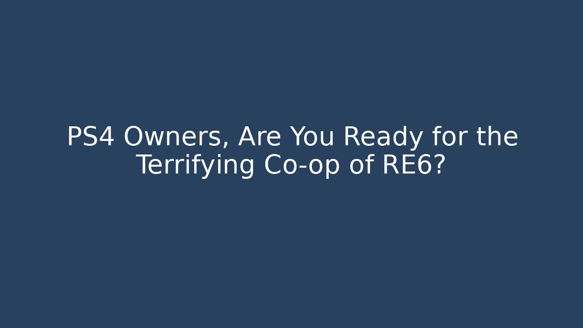 PS4 Owners, Are You Ready for the Terrifying Co-op of RE6?