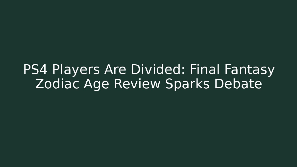PS4 Players Are Divided: Final Fantasy Zodiac Age Review Sparks Debate