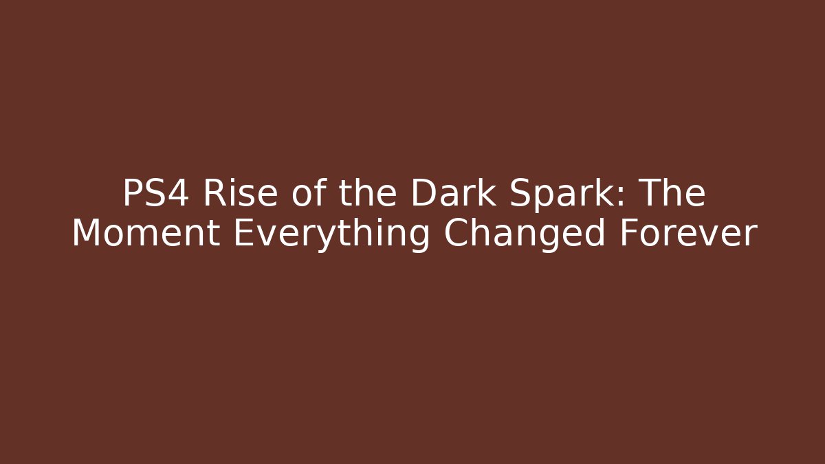 PS4 Rise of the Dark Spark: The Moment Everything Changed Forever
