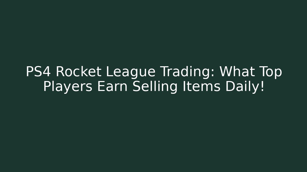 PS4 Rocket League Trading: What Top Players Earn Selling Items Daily!