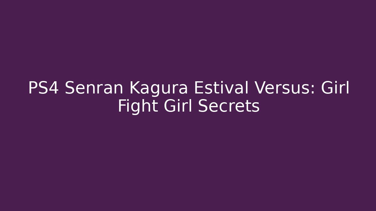 PS4 Senran Kagura Estival Versus: Girl Fight Girl Secrets