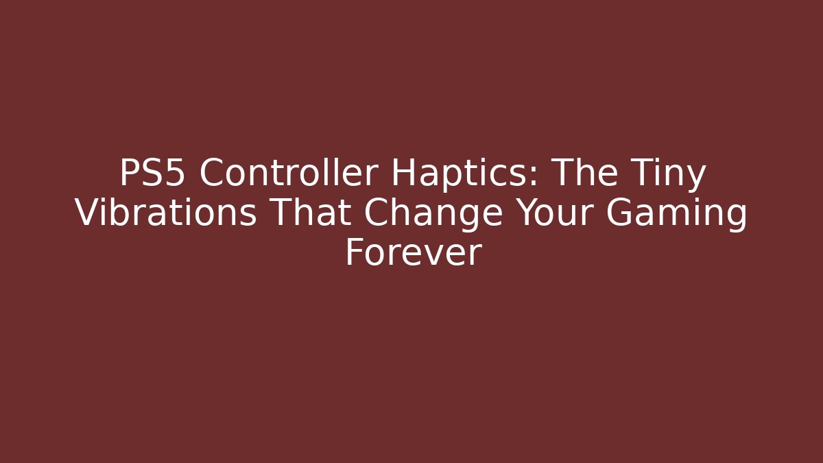 PS5 Controller Haptics: The Tiny Vibrations That Change Your Gaming Forever