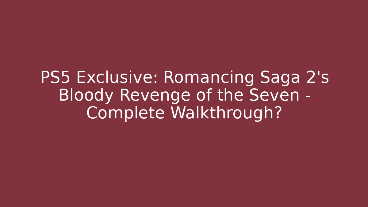 PS5 Exclusive: Romancing Saga 2's Bloody Revenge of the Seven - Complete Walkthrough?