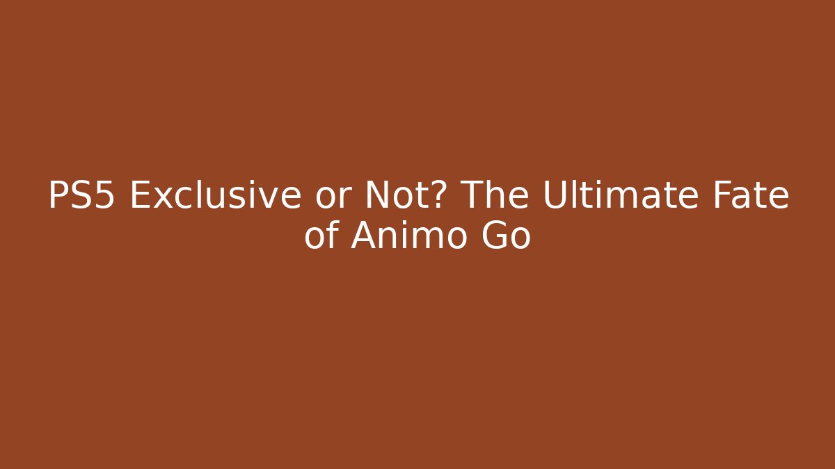 PS5 Exclusive or Not? The Ultimate Fate of Animo Go